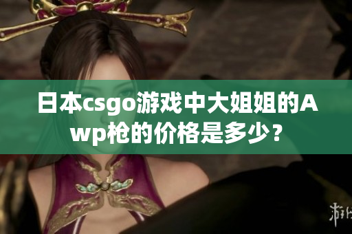 日本csgo游戏中大姐姐的Awp枪的价格是多少？