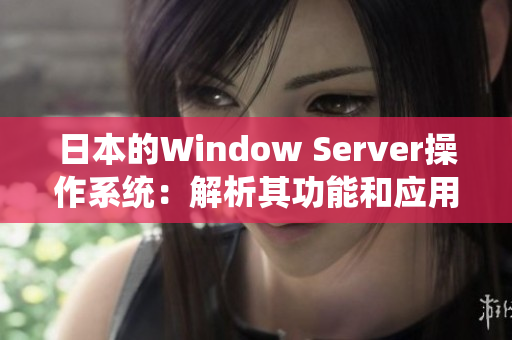 日本的Window Server操作系统：解析其功能和应用领域