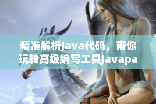 精准解析Java代码，带你玩转高级编写工具Javaparser