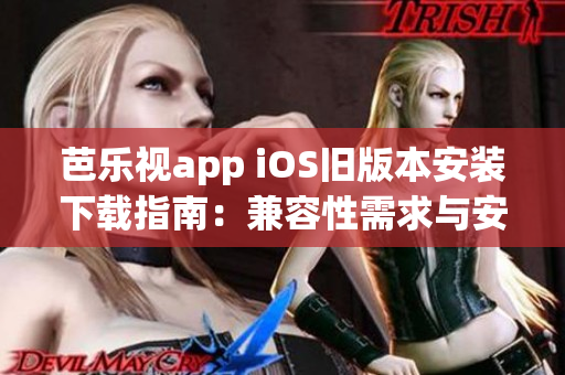 芭乐视app iOS旧版本安装下载指南：兼容性需求与安装步骤详解(1)