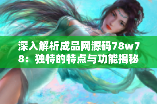 深入解析成品网源码78w78：独特的特点与功能揭秘