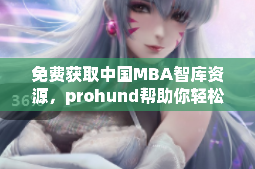 免费获取中国MBA智库资源，prohund帮助你轻松获取最新商业管理知识(1)