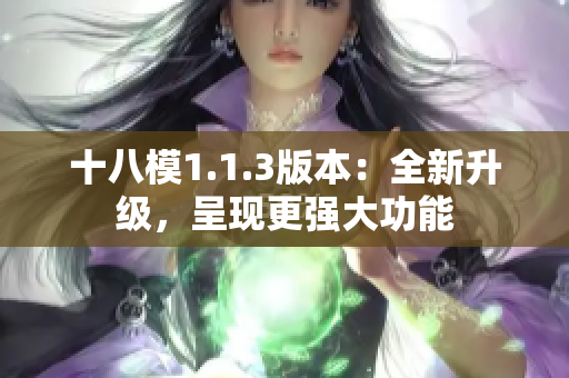 十八模1.1.3版本：全新升级，呈现更强大功能