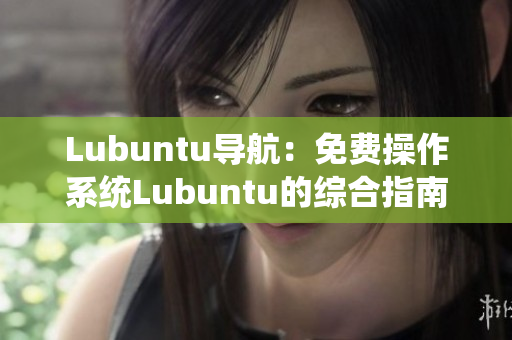 Lubuntu导航：免费操作系统Lubuntu的综合指南