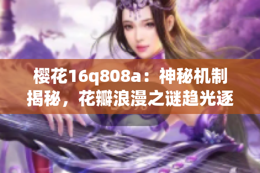 樱花16q808a：神秘机制揭秘，花瓣浪漫之谜趋光逐影(1)