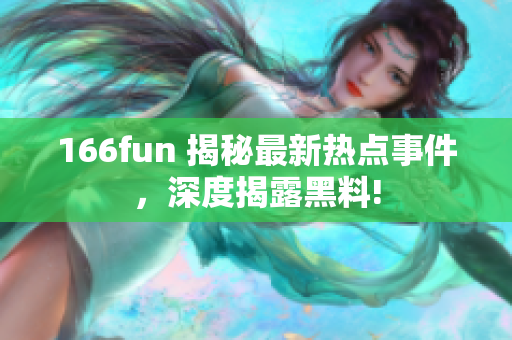 166fun 揭秘最新热点事件，深度揭露黑料!