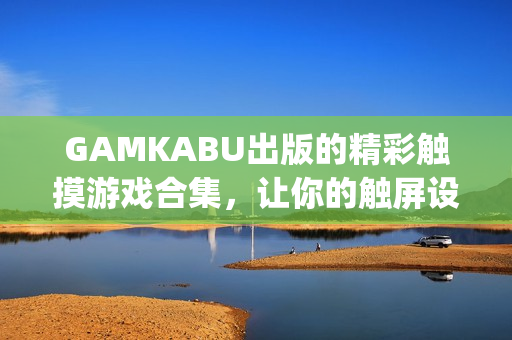 GAMKABU出版的精彩触摸游戏合集，让你的触屏设备焕发新生！(1)