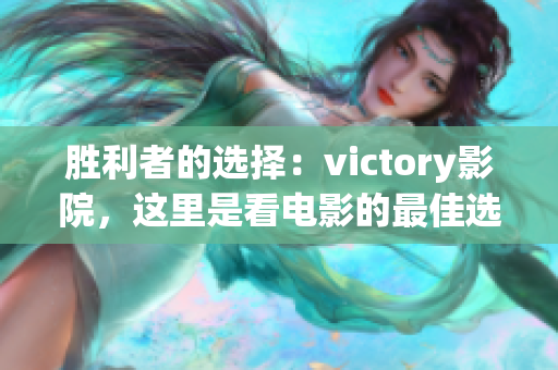 胜利者的选择：victory影院，这里是看电影的最佳选择