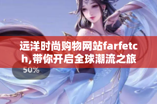 远洋时尚购物网站farfetch,带你开启全球潮流之旅