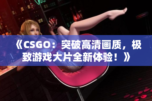 《CSGO：突破高清画质，极致游戏大片全新体验！》