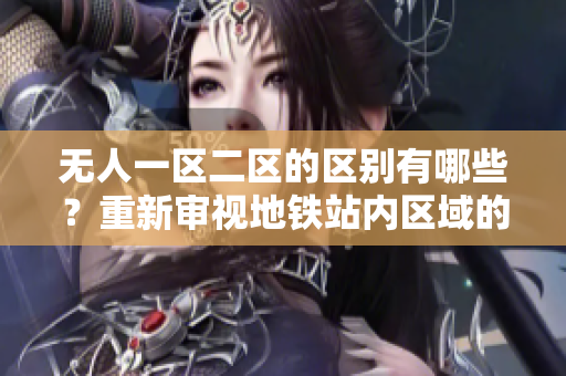 无人一区二区的区别有哪些？重新审视地铁站内区域的不同特点