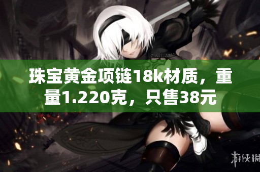 珠宝黄金项链18k材质，重量1.220克，只售38元