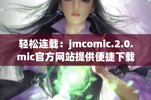 轻松连载：jmcomic.2.0.mic官方网站提供便捷下载入口