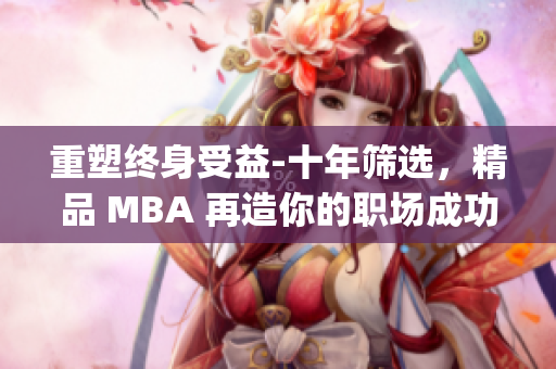 重塑终身受益-十年筛选，精品 MBA 再造你的职场成功之路(1)