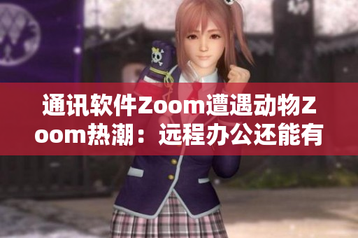 通讯软件Zoom遭遇动物Zoom热潮：远程办公还能有更多趣味