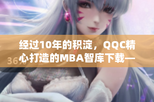 经过10年的积淀，QQC精心打造的MBA智库下载——专注品质与精品。(1)