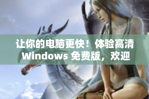 让你的电脑更快！体验高清 Windows 免费版，欢迎下载最新版！