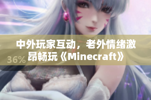 中外玩家互动，老外情绪激昂畅玩《Minecraft》