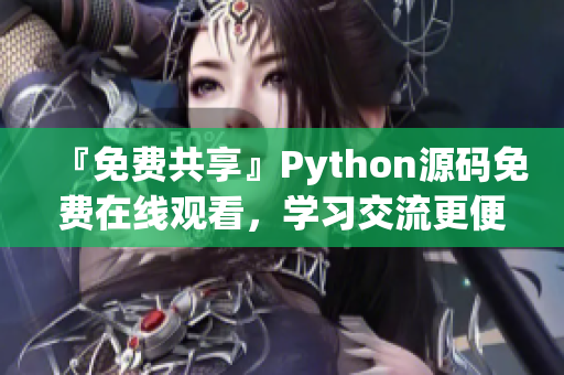 『免费共享』Python源码免费在线观看，学习交流更便捷！