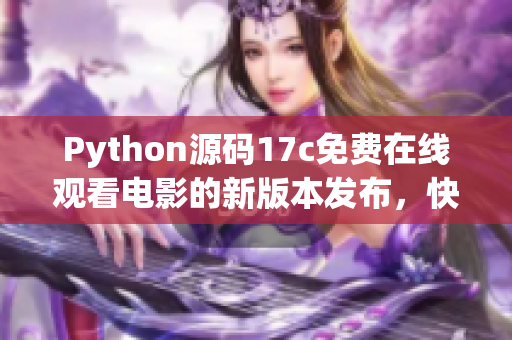 Python源码17c免费在线观看电影的新版本发布，快来体验一下吧(1)