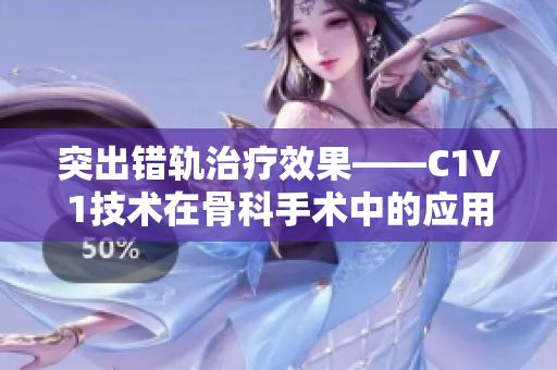 突出错轨治疗效果——C1V1技术在骨科手术中的应用