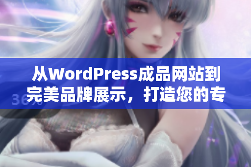 从WordPress成品网站到完美品牌展示，打造您的专属网站