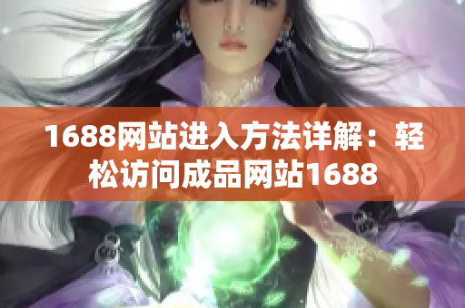 1688网站进入方法详解：轻松访问成品网站1688