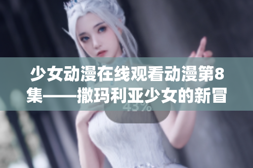 少女动漫在线观看动漫第8集——撒玛利亚少女的新冒险(1)