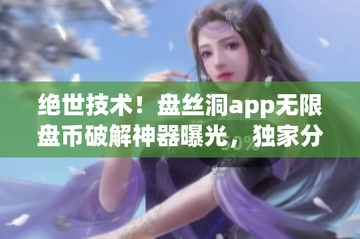 绝世技术！盘丝洞app无限盘币破解神器曝光，独家分享破解方法！(1)