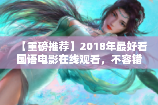 【重磅推荐】2018年最好看国语电影在线观看，不容错过！