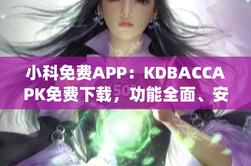 小科免费APP：KDBACCAPK免费下载，功能全面、安全可靠(1)