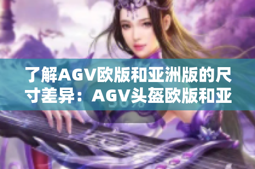 了解AGV欧版和亚洲版的尺寸差异：AGV头盔欧版和亚洲版大小对比