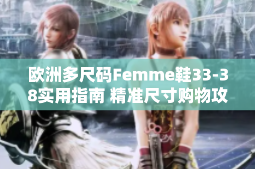 欧洲多尺码Femme鞋33-38实用指南 精准尺寸购物攻略