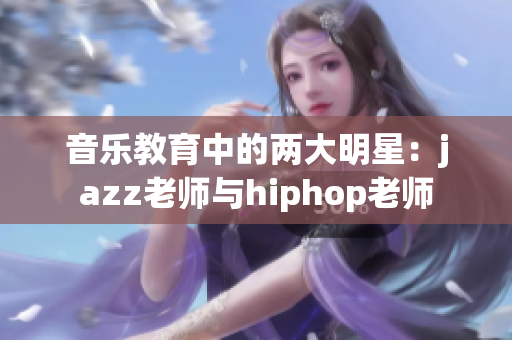 音乐教育中的两大明星：jazz老师与hiphop老师