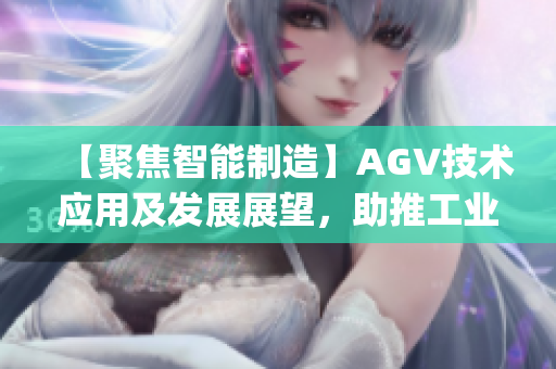 【聚焦智能制造】AGV技术应用及发展展望，助推工业升级创新！(1)