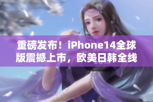 重磅发布！iPhone14全球版震撼上市，欧美日韩全线发售！