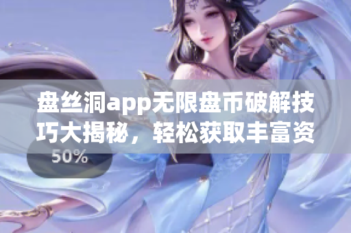 盘丝洞app无限盘币破解技巧大揭秘，轻松获取丰富资源！