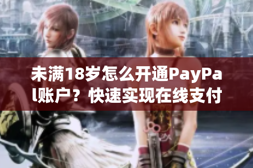 未满18岁怎么开通PayPal账户？快速实现在线支付！