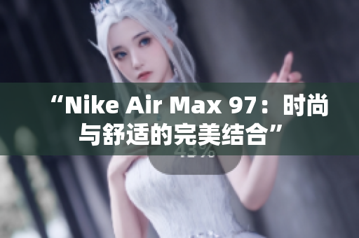 “Nike Air Max 97：时尚与舒适的完美结合”