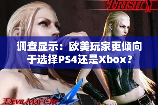 调查显示：欧美玩家更倾向于选择PS4还是Xbox？