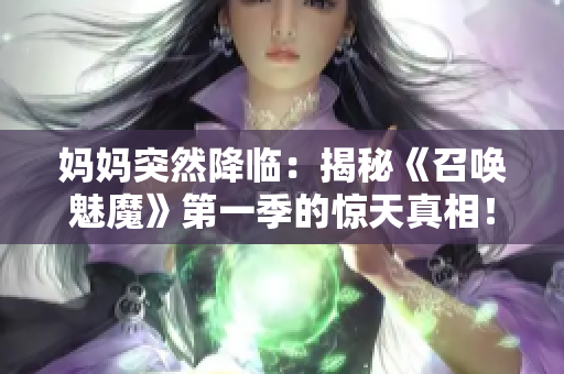 妈妈突然降临：揭秘《召唤魅魔》第一季的惊天真相！