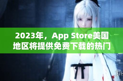 2023年，App Store美国地区将提供免费下载的热门应用