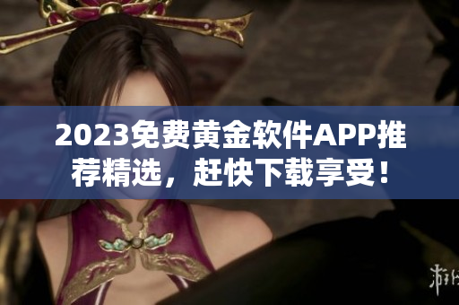 2023免费黄金软件APP推荐精选，赶快下载享受！