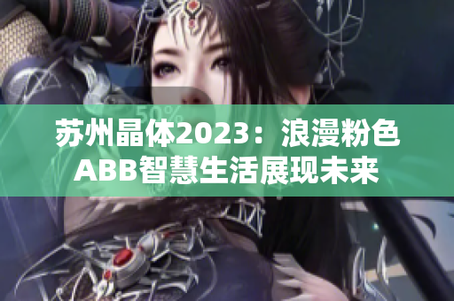 苏州晶体2023：浪漫粉色ABB智慧生活展现未来