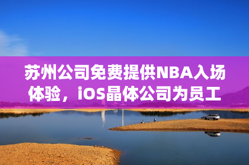 苏州公司免费提供NBA入场体验，iOS晶体公司为员工打造特别福利(1)