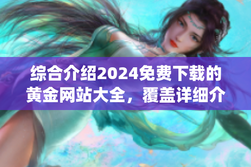 综合介绍2024免费下载的黄金网站大全，覆盖详细介绍及下载链接(1)