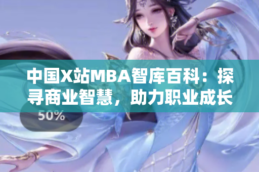 中国X站MBA智库百科：探寻商业智慧，助力职业成长