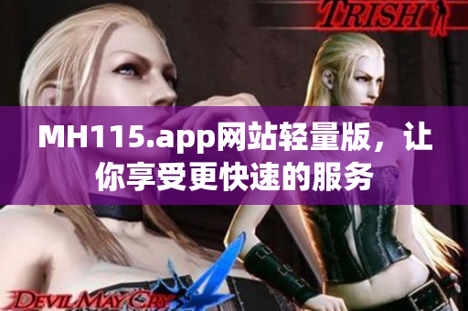 MH115.app网站轻量版，让你享受更快速的服务