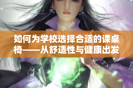 如何为学校选择合适的课桌椅——从舒适性与健康出发