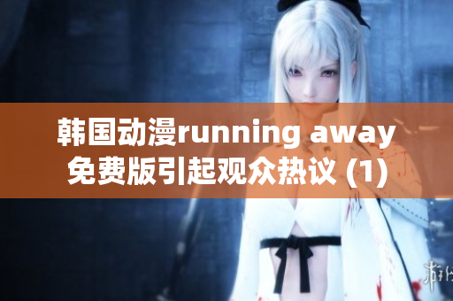 韩国动漫running away免费版引起观众热议 (1)